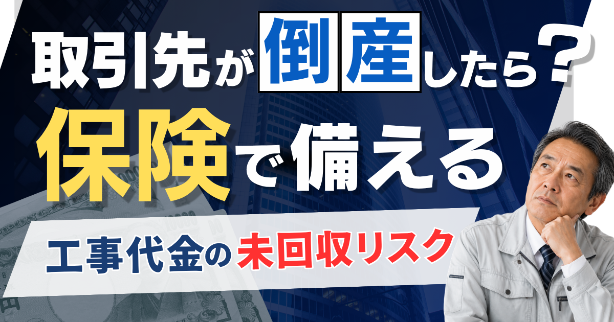 取引先が倒産したら？保険で備える工事代金の未回収リスク