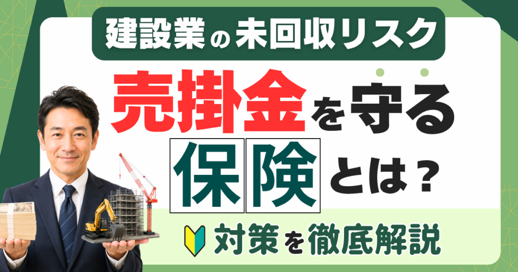 売掛金を守る保険とは？建設業の未回収リスクと対策を徹底解説