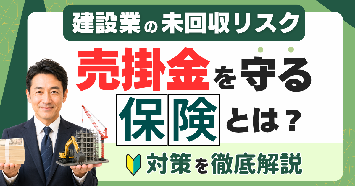 売掛金を守る保険とは？建設業の未回収リスクと対策を徹底解説
